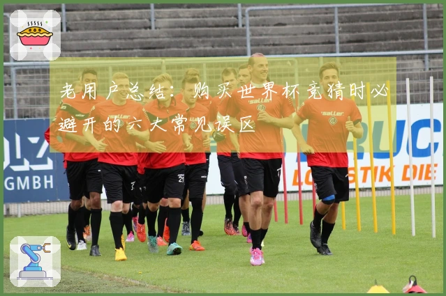 老用户总结：购买世界杯竞猜时必避开的六大常见误区
