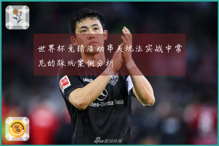 世界杯竞猜活动串关玩法实战中常见的踩坑案例分析