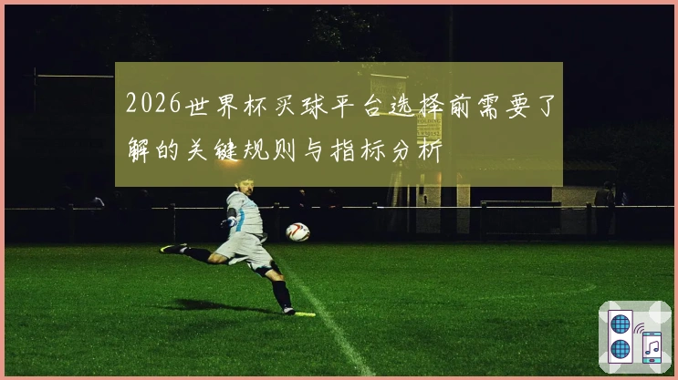 2026世界杯买球平台选择前需要了解的关键规则与指标分析