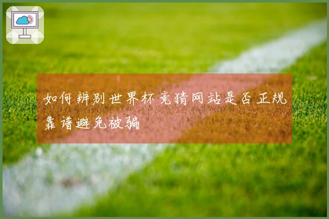 如何辨别世界杯竞猜网站是否正规靠谱避免被骗